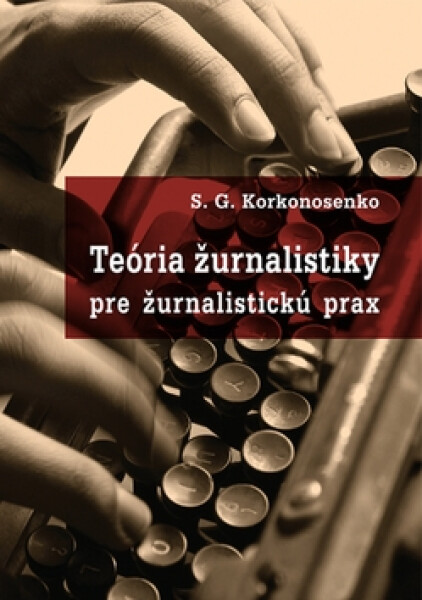 Teória žurnalistiky pre žurnalistickú prax - S. G. Korkonosenko
