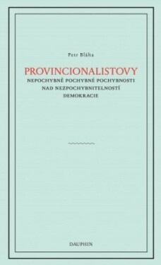 Provinionalistovy nepochybně pochybné pochybnosti nad nezpochybnitelností demokracie - Petr Bláha - e-kniha