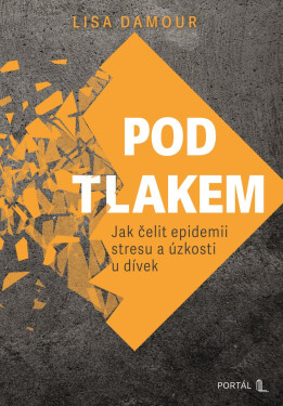 Pod tlakem - Jak čelit epidemii stresu a úzkosti u dívek - Lisa Damour