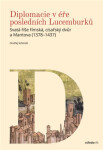 Diplomacie v éře posledních Lucemburků - Svatá říše římská, císařský dvůr a Mantova (1378-1437) - Ondřej Schmidt