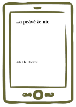 ...a právě že nic - Petr Ch. Dorazil