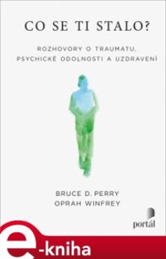 Co se ti stalo?. Rozhovory o traumatu, psychické odolnosti a uzdravení - Oprah Winfrey, Bruce D. Perry e-kniha