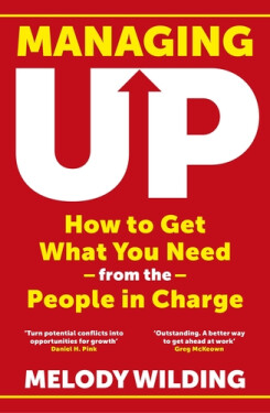 Managing Up: How to Get What You Need from the People in Charge - Melody Wilding