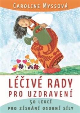 Léčivé rady pro uzdravení - 50 lekcí pro získání osobní síly - Caroline Myssová