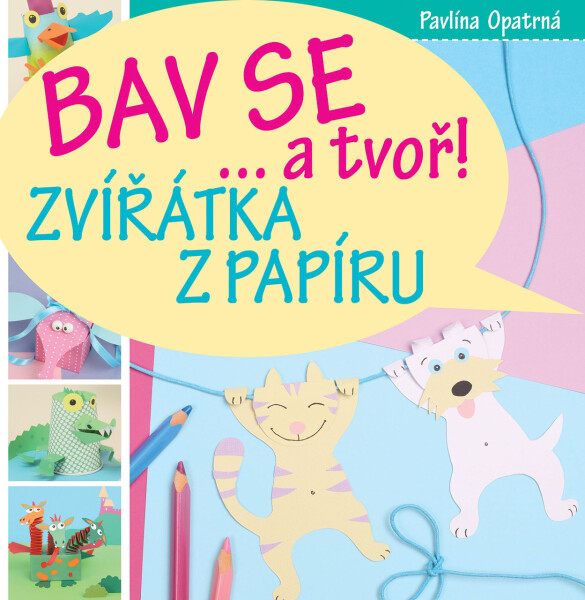 Zvířátka papíru Bav se... tvoř! Pavlína Opatrná