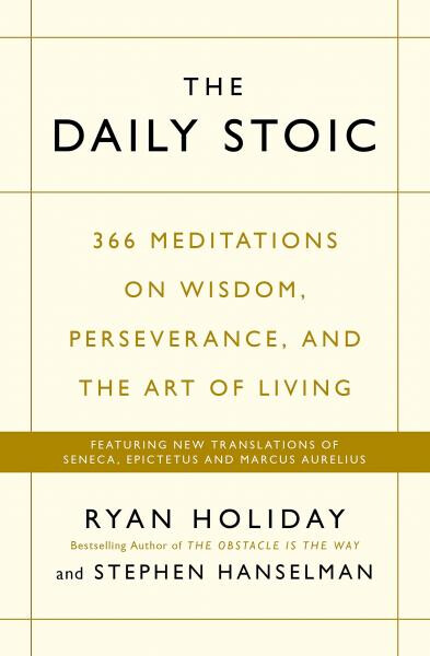 The Daily Stoic: 366 Meditations on Wisdom, Perseverance, and The Art of Living Ryan Holiday