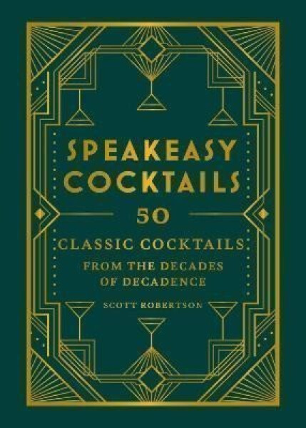 Speakeasy Cocktails: 50 classic cocktails from the decades of decadence - Scott Robertson