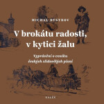 V brokátu radosti, v kytici žalu - Vyprávění o vzniku českých zlidovělých písní - Michal Bystrov