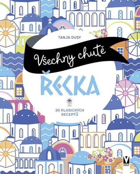 Všechny chutě Řecka - 30 klasických receptů - Tanja Dusyová