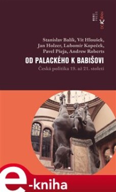 Od Palackého k Babišovi - Česká politika 19. až 21. století - Stanislav Balík, Vít Hloušek, Jan Holzer, Lubomír Kopeček, Pavel Pšeja, Andrew Roberts e-kniha