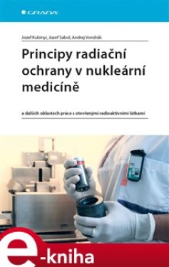 Principy radiační ochrany v nukleární medicíně. a dalších oblastech práce s otevřenými radioaktivními látkami - Jozef Kubinyi, Jozef Sabol, Andrej Vondrák e-kniha