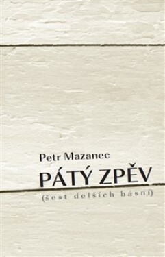 Pátý zpěv (šest delších básní) - Petr Mazanec