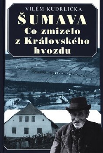 Šumava - Co zmizelo z Královského hvozdu - Vilém Kudrlička