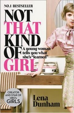 Not That Kind of Girl: A Young Woman Tells You What She´s &quot;Learned&quot; - Lena Dunhamová
