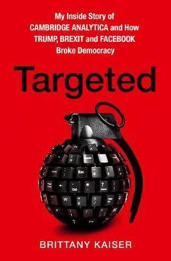 Targeted : My Inside Story of Cambridge Analytica and How Trump and Facebook Broke Democracy - Brittany Kaiser