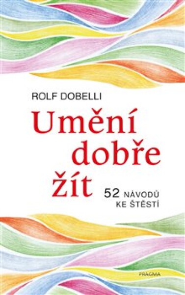 Umění dobře žít - Hledáte cestu ke štěstí? Tady jich najdete 52! - Rolf Dobelli