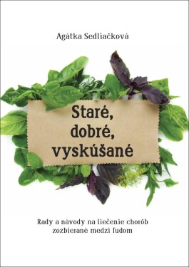 Staré, dobré, vyskúšané - Rady a návody na liečenie chorôb, zozbieraná medzi ľudom - Agátka Sedliačková