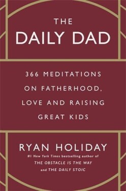 The Daily Dad: 366 Meditations on Fatherhood, Love and Raising Great Kids - Ryan Holiday