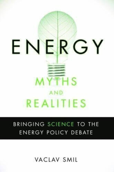 Energy Myths and Realities: Bringing Science to the Energy Policy Debate - Vaclav Smil