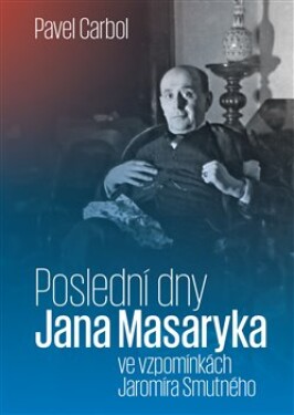 Poslední dny Jana Masaryka ve vzpomínkách Jaromíra Smutného Pavel Carbol