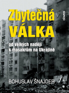 Zbytečná válka - Od velkých nadějí k masakrům na Ukrajině - Bohuslav Šnajder