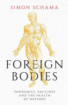Foreign Bodies: Pandemics, Vaccines and the Health of Nations - Simon Schama