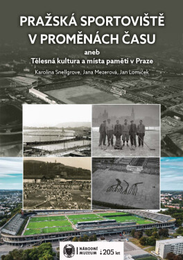 Pražská sportoviště v proměnách času aneb Tělesná kultura a místa paměti v Praze - Jan Lomíček, Karolína Snellgrove, Jana Mezerová