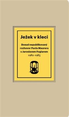 Ježek v kleci - Dosud nepublikovaný rozhovor Pavla Maurera s Jaroslavem Foglarem 1982-1985 - Pavel Maurer