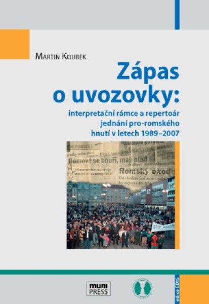 Zápas o uvozovky: interpretační rámce a repertoár jednání pro-romského hnutí v letech 1989–2007 - Martin Koubek - e-kniha