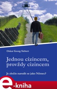 Jednou cizincem, provždy cizincem. Je zločin, narodit se jako Němec? - Oskar Georg Siebert e-kniha