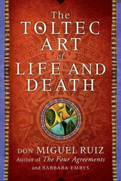A Toltec Art of Life and Death - Don Miguel Ángel Ruiz