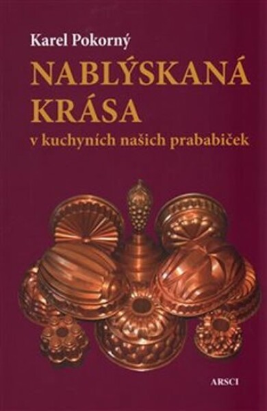 Nablýskaná krása kuchyních našich prababiček Karel Pokorný