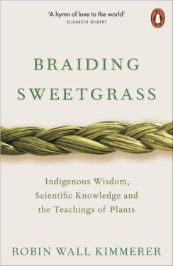 Braiding Sweetgrass : Indigenous Wisdom, Scientific Knowledge and the Teachings of Plants - Robin Wall Kimmerer