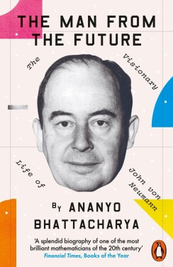 The Man from the Future: The Visionary Life of John von Neumann - Ananyo Bhattacharya