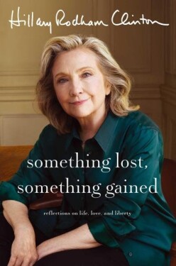 Something Lost, Something Gained: Reflections on Life, Love and Liberty Clintonová Hillary