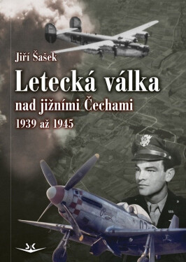 Letecká válka nad jižními Čechami 1939 až 1945 - Jiří Šašek