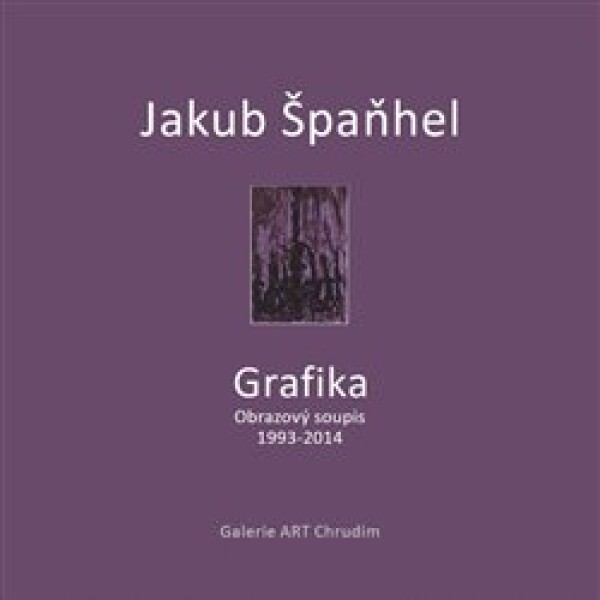 Jakub Špaňhel - Grafika. Obrazový soupis 1993 - 2014 - Martina Vítková