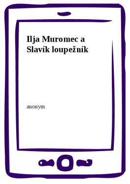 Ilja Muromec a Slavík loupežník - Anonym
