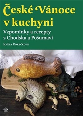 České Vánoce kuchyni. Vzpomínky recepty Chodska Pošumaví Květa Korečková