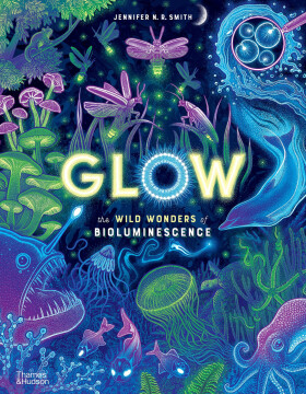 Glow: The wild wonders of bioluminescence - Jennifer N. R. Smith