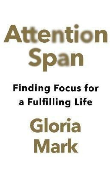 Attention Span: Finding Focus for a Fulfilling Life - Gloria Mark