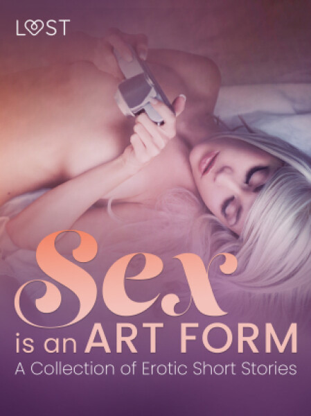 Sex is an Art Form - A Collection of Erotic Short Stories - LUST authors - e-kniha