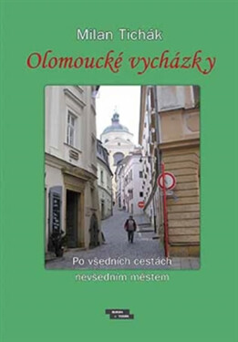 Olomoucké vycházky - Po všedních cestách nevšedním městem - Milan Tichák