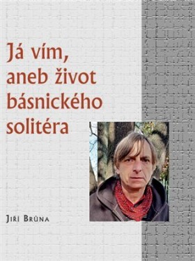 Já vím, aneb život básnického solitéra Jiří Brůna