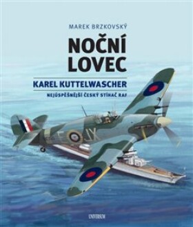 Noční lovec - Karel Kuttelwascher – nejúspěšnější český stíhač druhé světové války - Marek Brzkovský