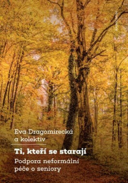 Ti, kteří se starají - Podpora neformální péče o seniory - Eva Dragomirecká