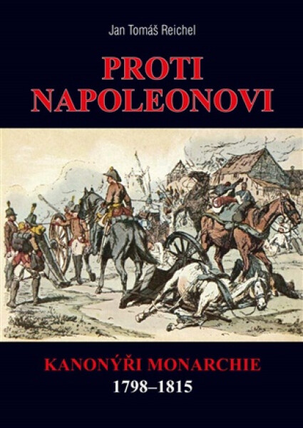 Proti Napoleonovi - Kanonýři monarchie 1798–1815 - Jan Tomáš Reichel