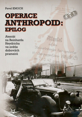 Operace Anthropoid: Epilog - Atentát na Heydricha ve světle dobových pramenů - Pavel Kmoch