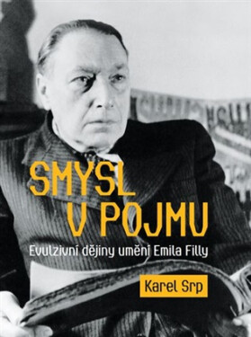 Smysl v pojmu - Evulzivní dějiny umění Emila Filly - Karel Srp