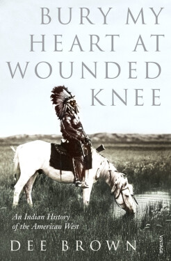 Bury My Heart At Wounded Knee: An Indian History of the American West - Dee Brown